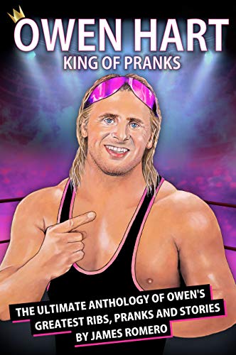 Owen Hart King of Pranks The Ultimate Anthology of Owen's Greatest Ribs Pranks and Stories
